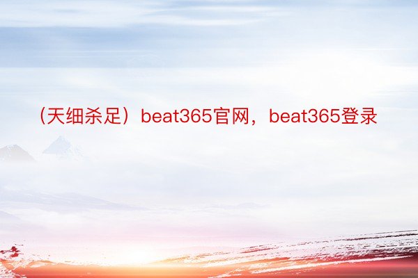 （天细杀足）beat365官网，beat365登录